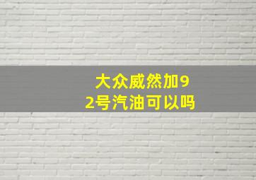 大众威然加92号汽油可以吗