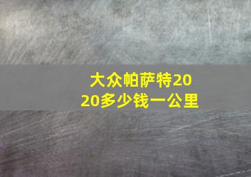 大众帕萨特2020多少钱一公里