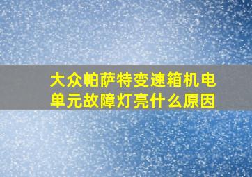 大众帕萨特变速箱机电单元故障灯亮什么原因