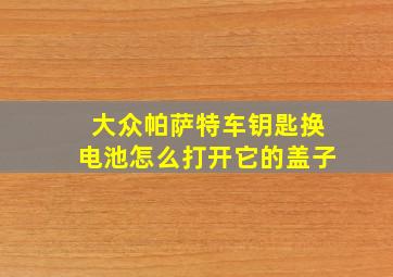 大众帕萨特车钥匙换电池怎么打开它的盖子