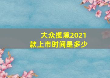 大众揽境2021款上市时间是多少