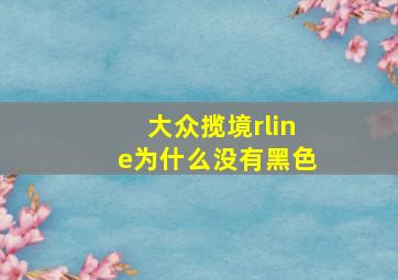 大众揽境rline为什么没有黑色