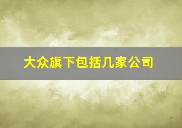 大众旗下包括几家公司