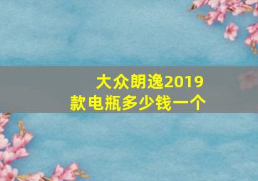 大众朗逸2019款电瓶多少钱一个