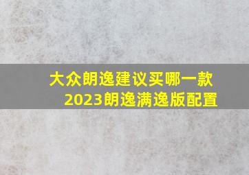 大众朗逸建议买哪一款2023朗逸满逸版配置