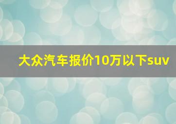 大众汽车报价10万以下suv