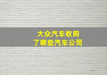 大众汽车收购了哪些汽车公司