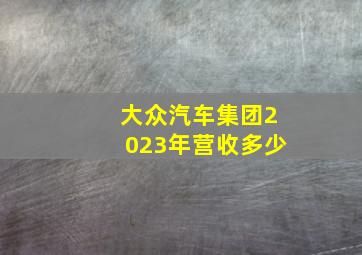 大众汽车集团2023年营收多少