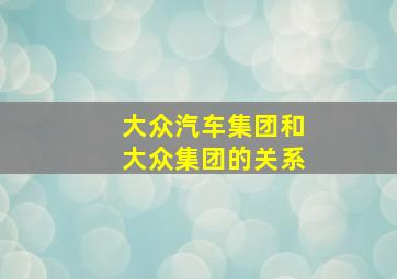 大众汽车集团和大众集团的关系