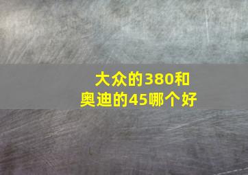 大众的380和奥迪的45哪个好