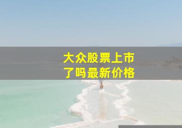 大众股票上市了吗最新价格