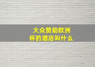 大众赞助欧洲杯的酒店叫什么