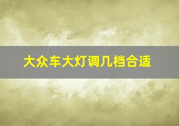 大众车大灯调几档合适