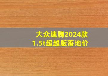 大众速腾2024款1.5t超越版落地价