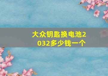 大众钥匙换电池2032多少钱一个