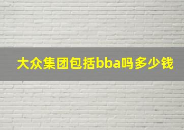 大众集团包括bba吗多少钱