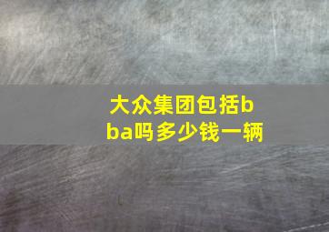 大众集团包括bba吗多少钱一辆