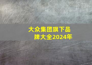 大众集团旗下品牌大全2024年