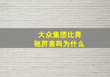 大众集团比奔驰厉害吗为什么