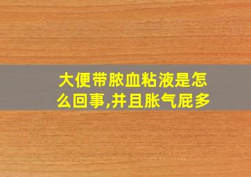 大便带脓血粘液是怎么回事,并且胀气屁多