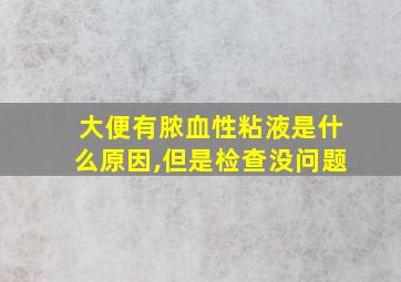 大便有脓血性粘液是什么原因,但是检查没问题