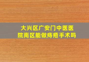 大兴区广安门中医医院南区能做痔疮手术吗