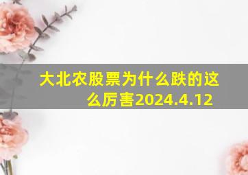 大北农股票为什么跌的这么厉害2024.4.12