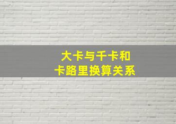 大卡与千卡和卡路里换算关系