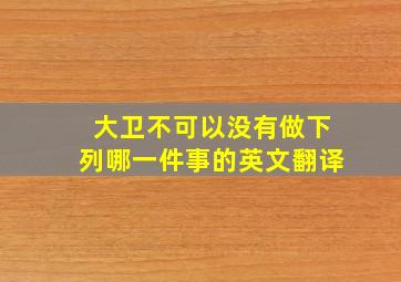 大卫不可以没有做下列哪一件事的英文翻译