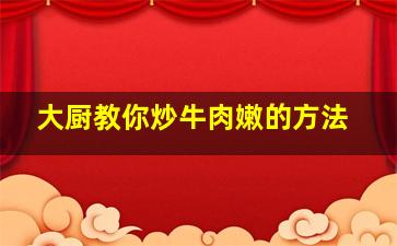 大厨教你炒牛肉嫩的方法