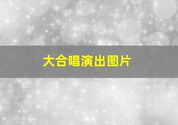 大合唱演出图片