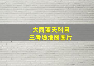 大同蓝天科目三考场地图图片