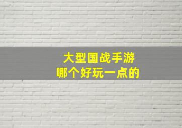 大型国战手游哪个好玩一点的