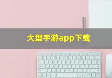 大型手游app下载