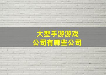 大型手游游戏公司有哪些公司