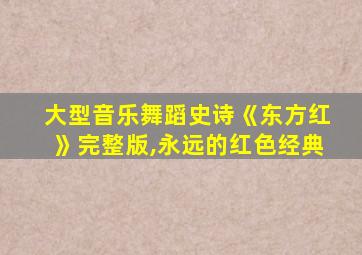 大型音乐舞蹈史诗《东方红》完整版,永远的红色经典