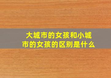 大城市的女孩和小城市的女孩的区别是什么