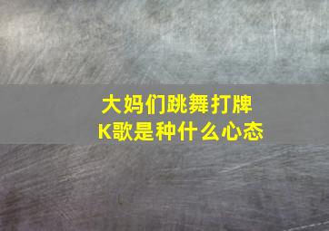 大妈们跳舞打牌K歌是种什么心态