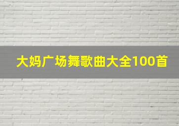 大妈广场舞歌曲大全100首