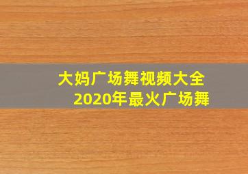 大妈广场舞视频大全2020年最火广场舞