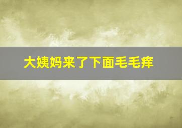 大姨妈来了下面毛毛痒