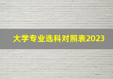 大学专业选科对照表2023