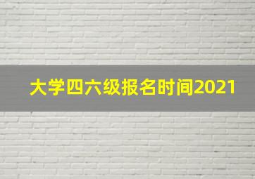 大学四六级报名时间2021