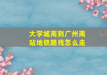 大学城南到广州南站地铁路线怎么走