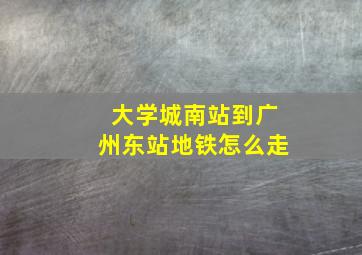 大学城南站到广州东站地铁怎么走