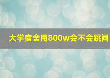 大学宿舍用800w会不会跳闸