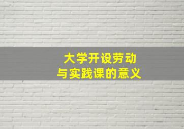 大学开设劳动与实践课的意义