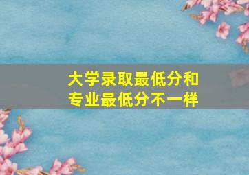 大学录取最低分和专业最低分不一样