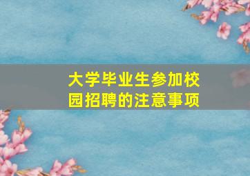 大学毕业生参加校园招聘的注意事项