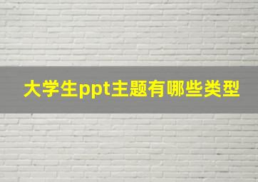 大学生ppt主题有哪些类型